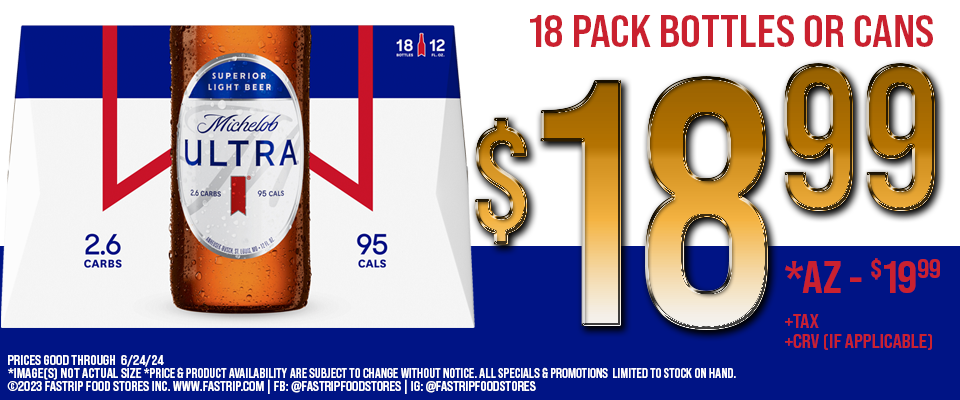 Michelob Ultra 18 pack bottles or cans for $18.99  +tax +crv (if applicable) | AZ $19.99 +tax | Prices good thru June 24, 2024