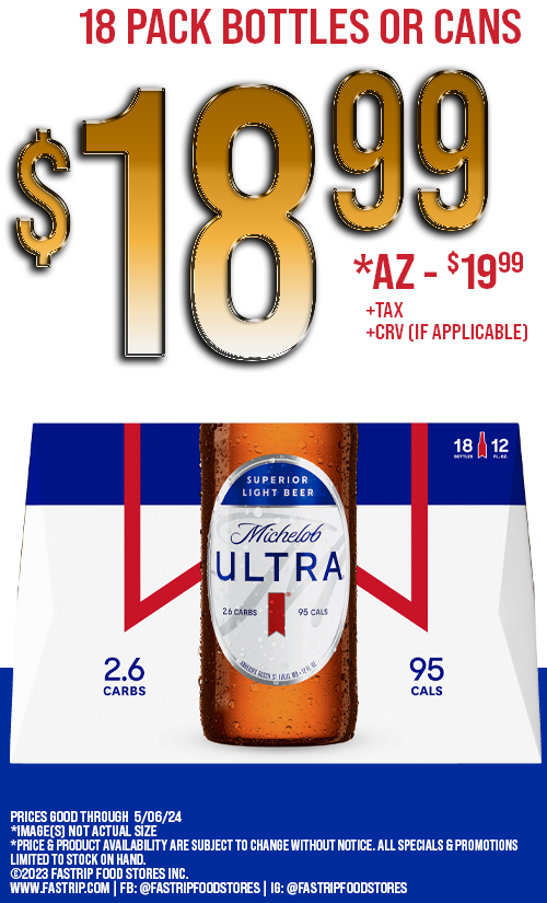 Michelob Ultra 18 pack cans or bottles $18.99 +tax +crv | AZ $19.99 +tax | Prices good thru 5/6/24