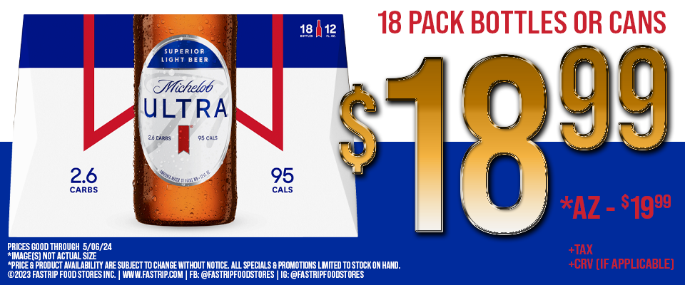 Michelob Ultra 18 Pack bottles or cans $18.99 +tax +crv | AZ $19.99 +tax | Prices good thru 5/06/24