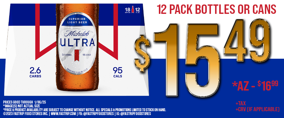 Michelob Ultra 18 Pack Bottles or Cans $16.99 Each  +tax +crv (if applicable) | AZ $19.99 +tax | Prices Good Thru 1/06/25